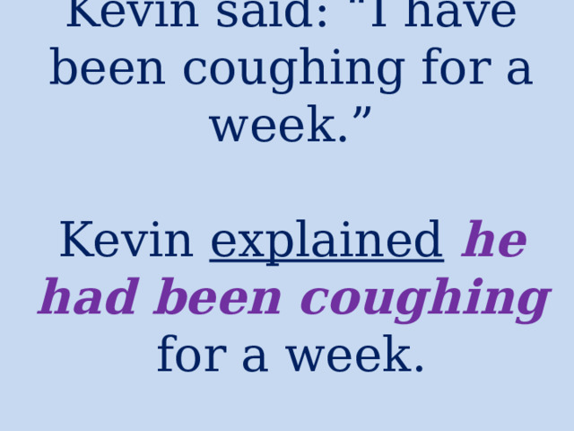 Kevin said: “I have been coughing for a week.”   Kevin explained  he had been coughing  for a week. 