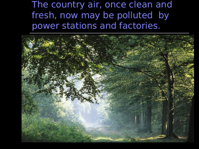 The country air, once clean and fresh, now may be polluted by power stations and factories. 