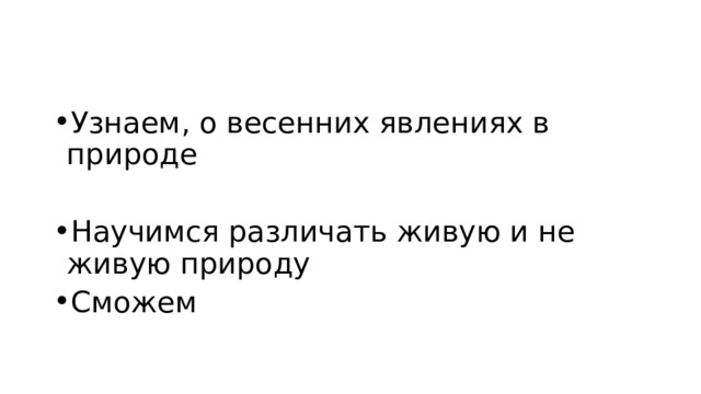 Узнаем, о весенних явлениях в природе Научимся различать живую и не живую природу Сможем 
