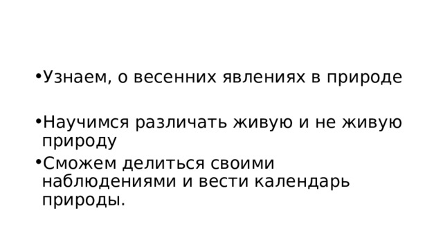 Узнаем, о весенних явлениях в природе Научимся различать живую и не живую природу Сможем делиться своими наблюдениями и вести календарь природы. 