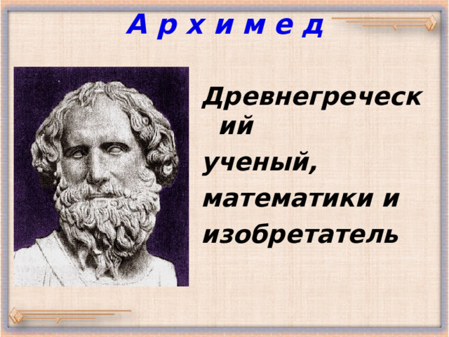 А р х и м е д  Древнегреческий ученый, математики и изобретатель 
