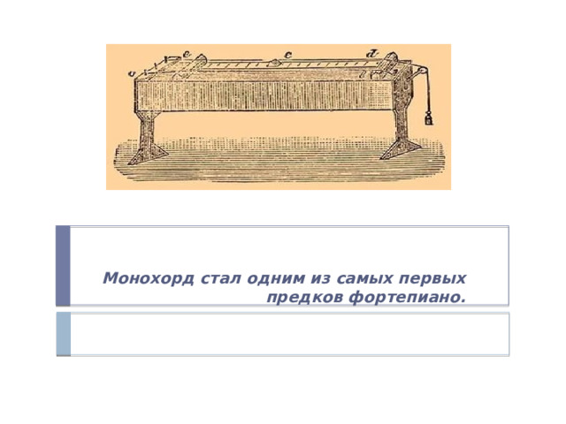 Монохорд стал одним из самых первых предков фортепиано. 