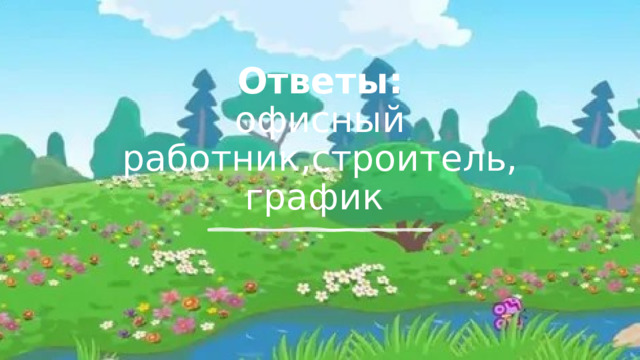 Ответы:  офисный работник,строитель, график 