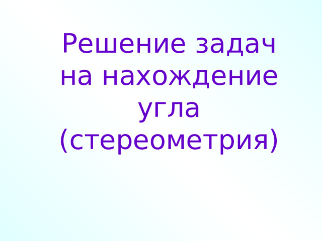 Решение задач на нахождение угла (стереометрия) 