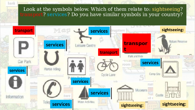  Look at the symbols below. Which of them relate to: sightseeing ? transport ? services ? Do you have similar symbols in your country?    transport  