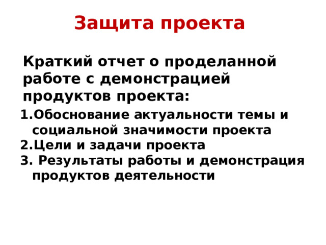 Защита проекта  Краткий отчет о проделанной работе с демонстрацией продуктов проекта: Обоснование актуальности темы и социальной значимости проекта Цели и задачи проекта  Результаты работы и демонстрация продуктов деятельности 