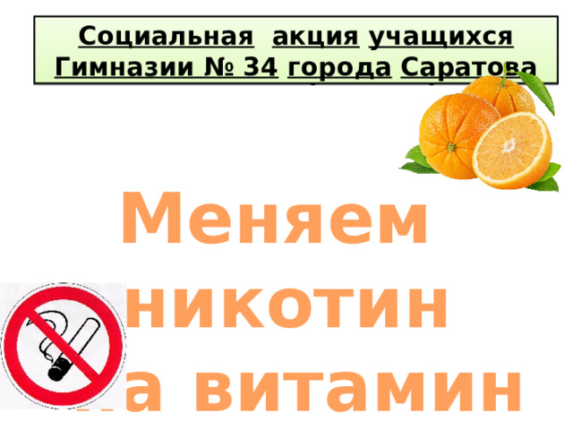 Социальная  акция  учащихся  Гимназии № 34  города  Саратова Социальная  акция  учащихся  Гимназии № 34  города  Саратова Меняем никотин  на витамин 