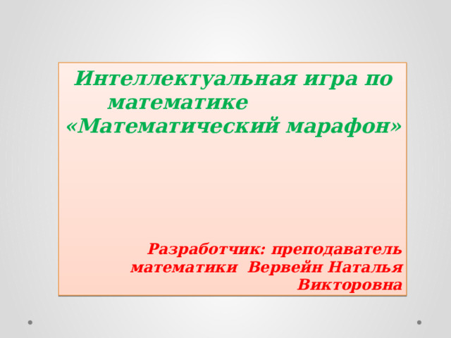 Интеллектуальная игра по математике «Математический марафон»      Разработчик: преподаватель математики Вервейн Наталья Викторовна 