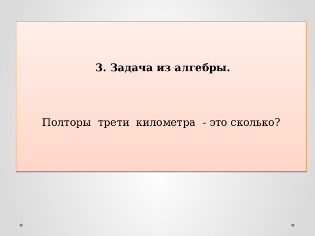     3. Задача из алгебры.   Полторы трети километра - это сколько? 
