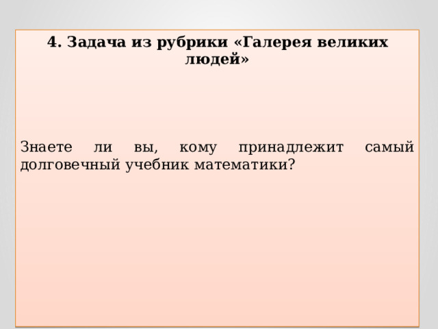 4. Задача из рубрики «Галерея великих людей»   Знаете ли вы, кому принадлежит самый долговечный учебник математики?   