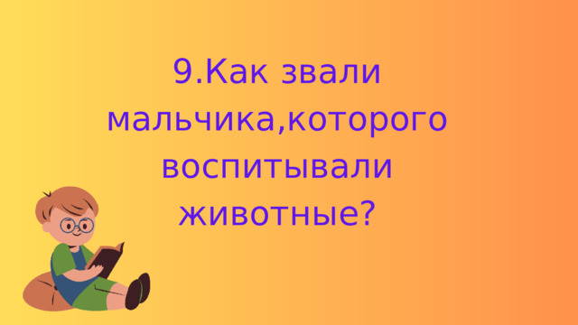 9.Как звали мальчика,которого воспитывали животные? 