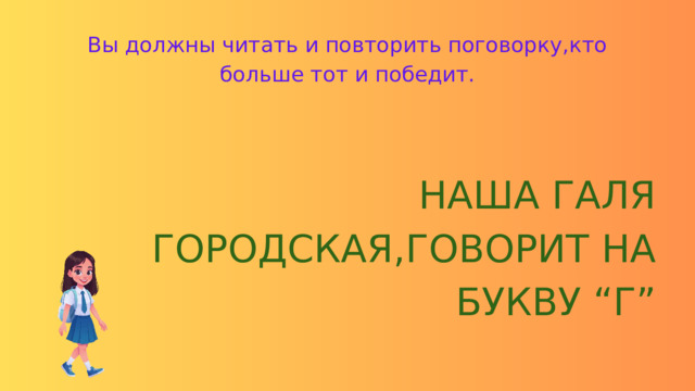 Вы должны читать и повторить поговорку,кто больше тот и победит. НАША ГАЛЯ ГОРОДСКАЯ,ГОВОРИТ НА БУКВУ “Г” 
