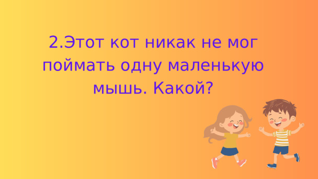 2.Этот кот никак не мог поймать одну маленькую мышь. Какой? 