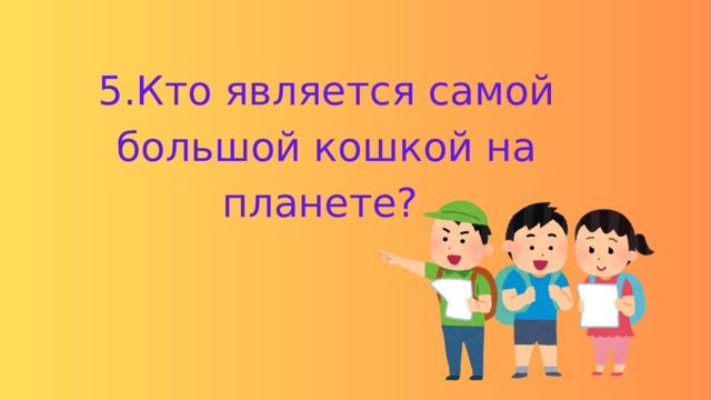 5.Кто является самой большой кошкой на планете? 