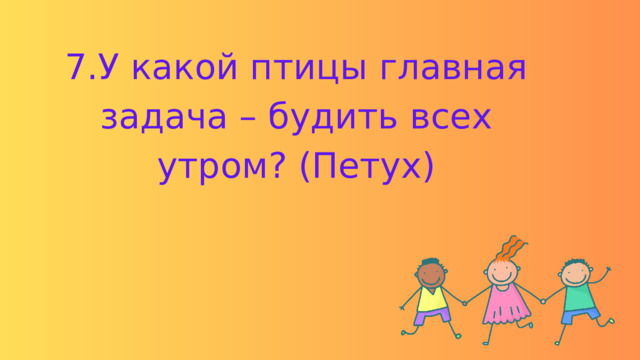 7.У какой птицы главная задача – будить всех утром? (Петух) 