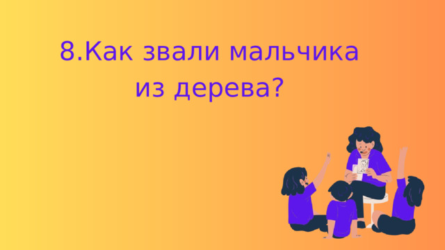 8.Как звали мальчика из дерева? 