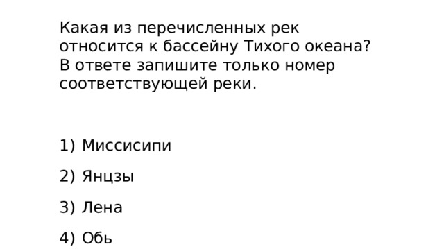 Какая из перечисленных рек относится к бассейну Тихого океана? В ответе запишите только номер соответствующей реки. 1)  Миссисипи 2)  Янцзы 3)  Лена 4)  Обь  