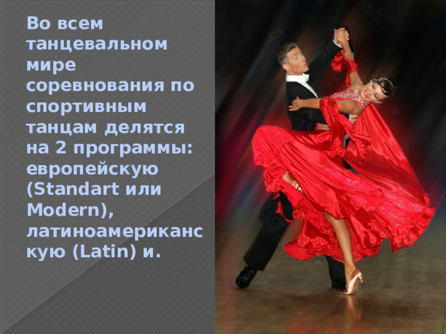Во всем танцевальном мире соревнования по спортивным танцам делятся на 2 программы: европейскую (Standart или Modern), латиноамериканскую (Latin) и. 