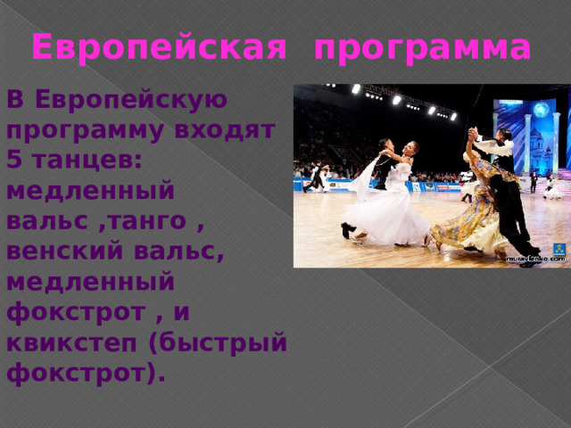 Европейская программа В Европейскую программу входят 5 танцев: медленный вальс ,танго , венский вальс, медленный фокстрот , и квикстеп (быстрый фокстрот). 