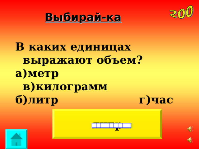 Выбирай-ка В каких единицах выражают объем? а)метр в)килограмм б)литр г)час литр 