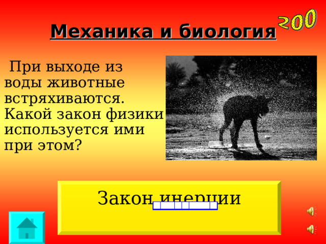 Механика и биология  При выходе из воды животные встряхиваются. Какой закон физики используется ими при этом? Закон инерции 