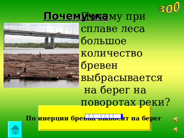 Почемучка Почему при сплаве леса большое количество бревен выбрасывается  на берег на поворотах реки? По инерции бревна выносит на берег  