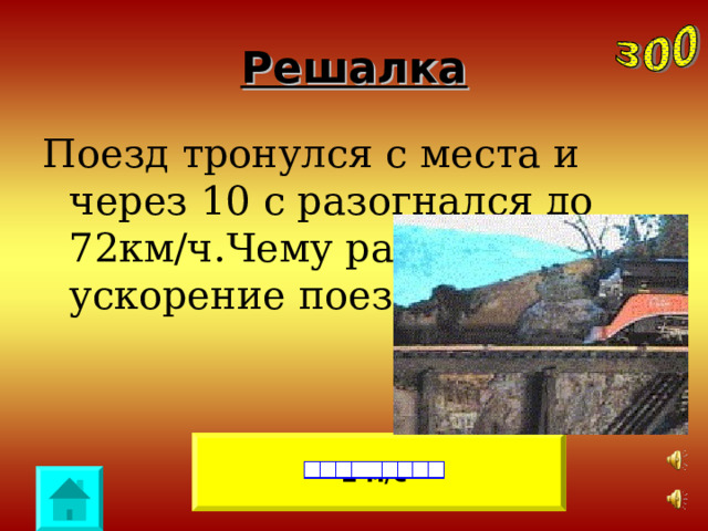 Решалка Поезд тронулся с места и через 10 с разогнался до 72км/ч.Чему равно ускорение поезда ? 2 м/с 2 