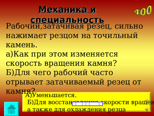 Механика и специальность Рабочий,затачивая резец, сильно нажимает резцом на точильный камень. а)Как при этом изменяется скорость вращения камня? Б)Для чего рабочий часто отрывает затачиваемый резец от камня? А)Уменьшается.  Б)Для восстановления скорости вращения камня,  а также для охлаждения резца 