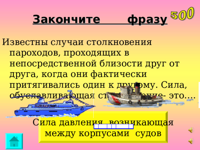 Закончите фразу Известны случаи столкновения пароходов, проходящих в непосредственной близости друг от друга, когда они фактически притягивались один к другому. Сила, обуславливающая столкновение- это…. Сила давления, возникающая между корпусами судов 