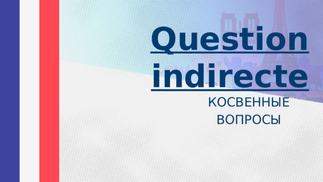 Question indirecte КОСВЕННЫЕ ВОПРОСЫ 