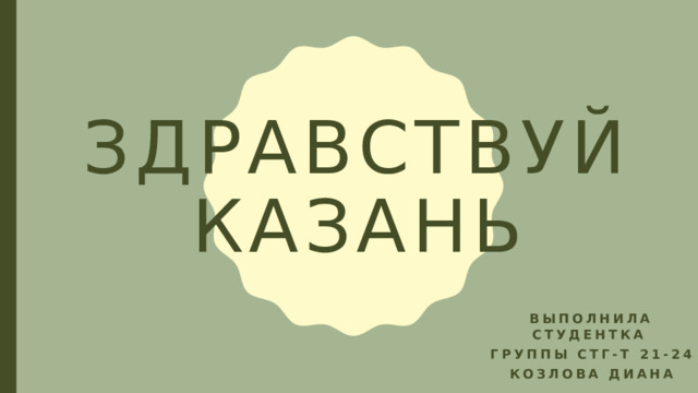 Здравствуй  казань Выполнила студентка Группы стг-т 21-24 Козлова диана 