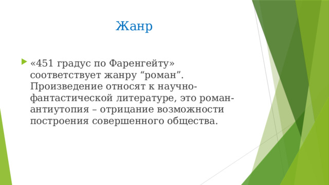 Жанр  «451 градус по Фаренгейту» соответствует жанру “роман”. Произведение относят к научно-фантастической литературе, это роман-антиутопия – отрицание возможности построения совершенного общества. 