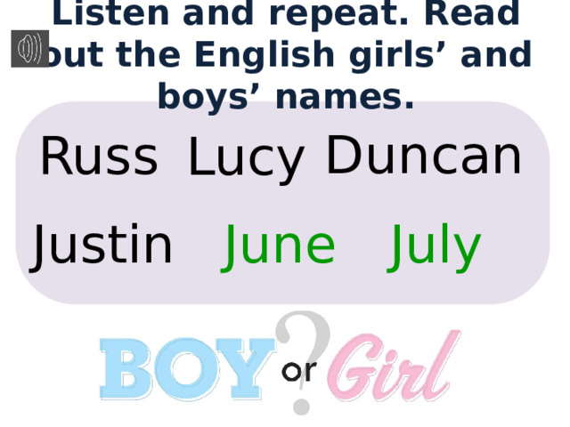 Listen and repeat. Read out the English girls’ and boys’ names. Duncan Russ Lucy Justin June July 