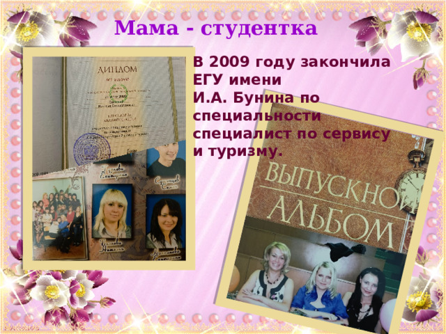 Мама - студентка В 2009 году закончила ЕГУ имени И.А. Бунина по специальности специалист по сервису и туризму. 
