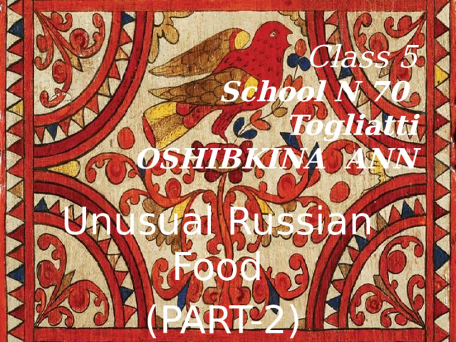 Class 5  School N 70  Togliatti  OSHIBKINA ANN Unusual Russian Food  (PART-2) 
