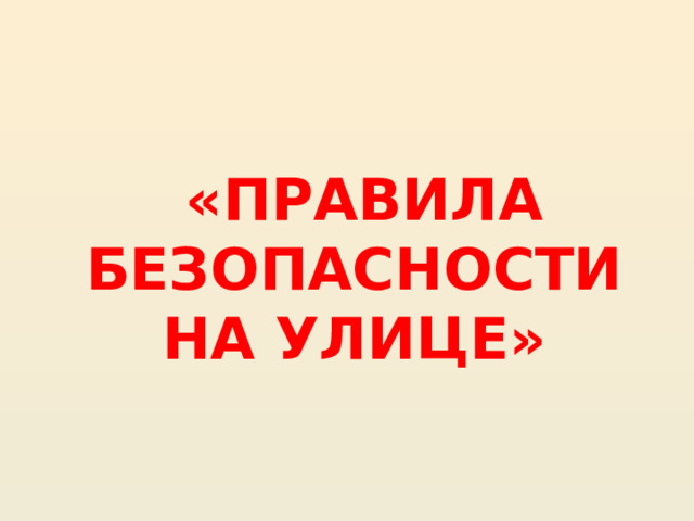    «ПРАВИЛА БЕЗОПАСНОСТИ НА УЛИЦЕ» 
