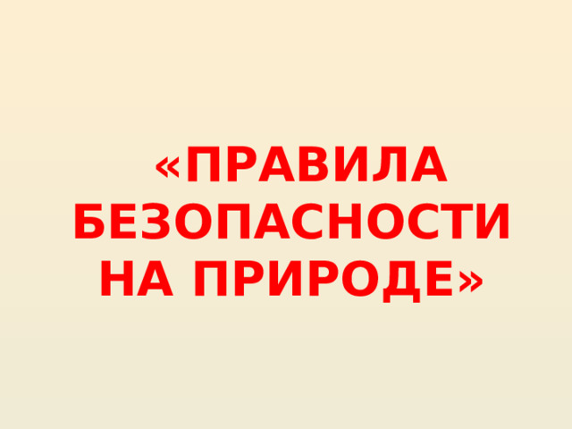    «ПРАВИЛА БЕЗОПАСНОСТИ НА ПРИРОДЕ» 