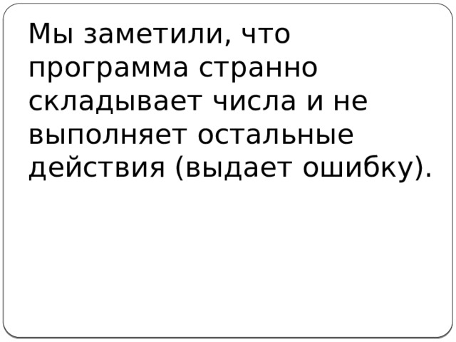 Мы заметили, что программа странно складывает числа и не выполняет остальные действия (выдает ошибку).