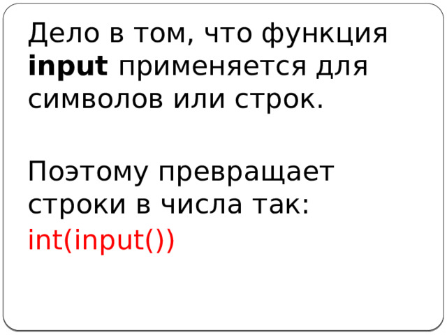 Дело в том, что функция input применяется для символов или строк. Поэтому превращает строки в числа так: int(input())