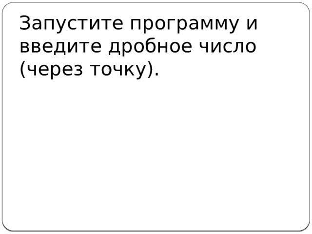 Запустите программу и введите дробное число (через точку).