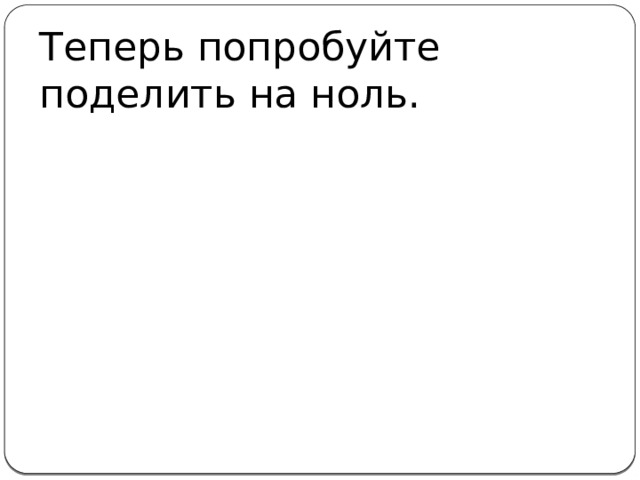 Теперь попробуйте поделить на ноль.