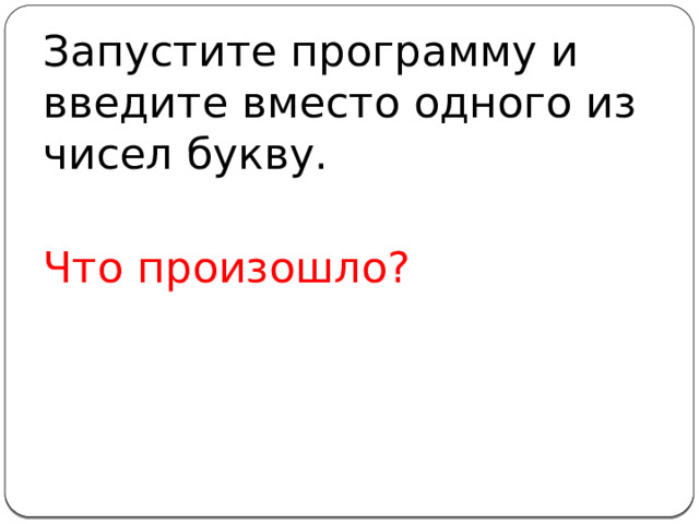 Запустите программу и введите вместо одного из чисел букву. Что произошло?