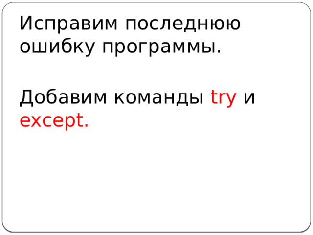 Исправим последнюю ошибку программы. Добавим команды try и except.