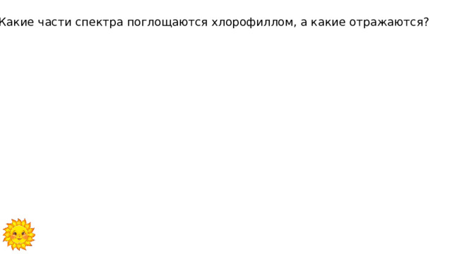 1. Какие части спектра поглощаются хлорофиллом, а какие отражаются? 