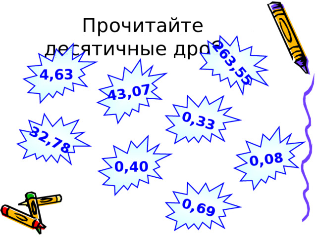 0,69 32,78 263,55 43,07 0,33 0,08 Прочитайте десятичные дроби: 4,63 0,40 