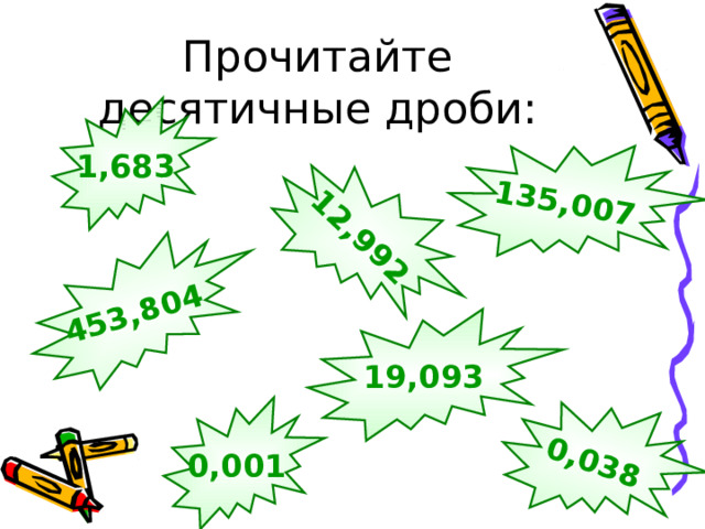 12,992 453,804 135,007 0,038 Прочитайте десятичные дроби: 1,683 19,093 0,001 