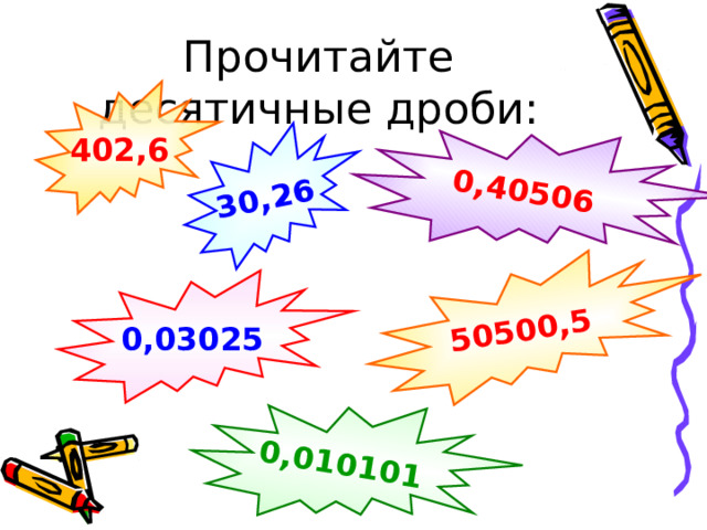 30,26 0,40506 50500,5 0,010101 Прочитайте десятичные дроби: 402,6 0,03025 