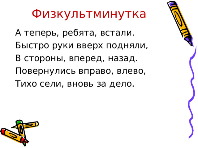 Физкультминутка А теперь, ребята, встали. Быстро руки вверх подняли, В стороны, вперед, назад. Повернулись вправо, влево, Тихо сели, вновь за дело. 