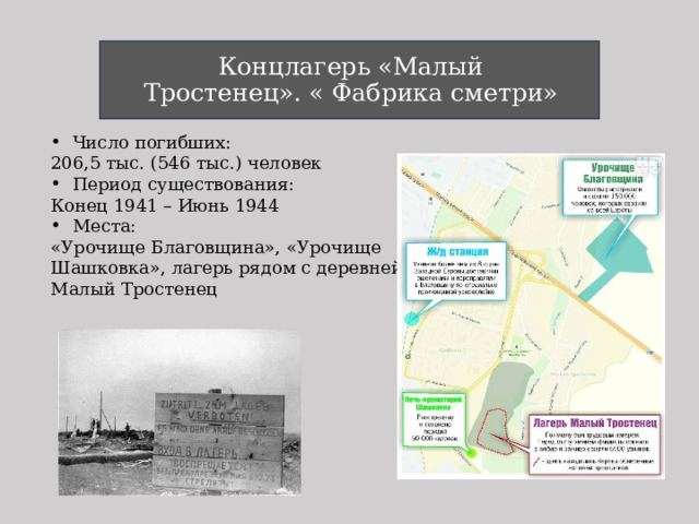 Концлагерь «Малый Тростенец». « Фабрика сметри» Число погибших: 206,5 тыс. (546 тыс.) человек Период существования: Конец 1941 – Июнь 1944 Места: «Урочище Благовщина», «Урочище Шашковка», лагерь рядом с деревней Малый Тростенец 