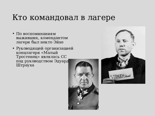 Кто командовал в лагере По воспоминаниям выживших, комендантом лагеря был некто Эйхе Руководящей организацией концлагеря «Малый Тростенец» являлась СС под руководством Эдуарда Штрауха 
